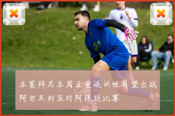 本塞拜尼本周五重返训练有望出战阿尔及利亚对阿根廷比赛