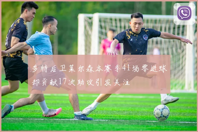 多特后卫莱尔森本赛季41场零进球却贡献17次助攻引发关注