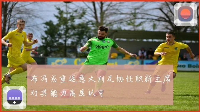 布冯或重返意大利足协任职新主席对其能力高度认可