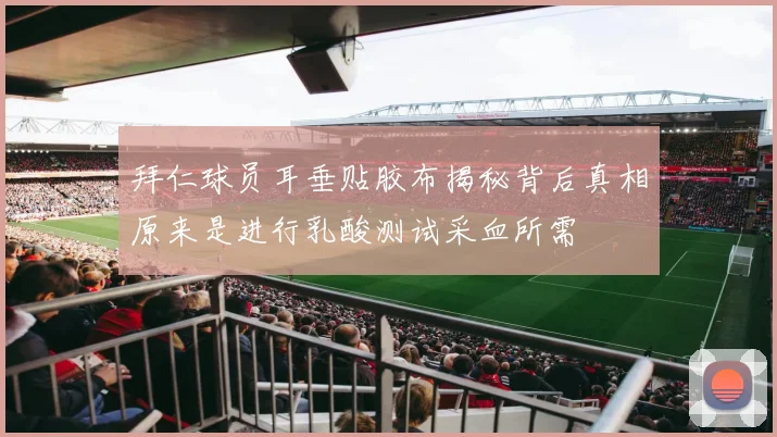 拜仁球员耳垂贴胶布揭秘背后真相原来是进行乳酸测试采血所需