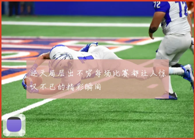 逆天局层出不穷每场比赛都让人惊叹不已的精彩瞬间