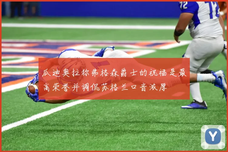 瓜迪奥拉称弗格森爵士的祝福是最高荣誉并调侃苏格兰口音浓厚