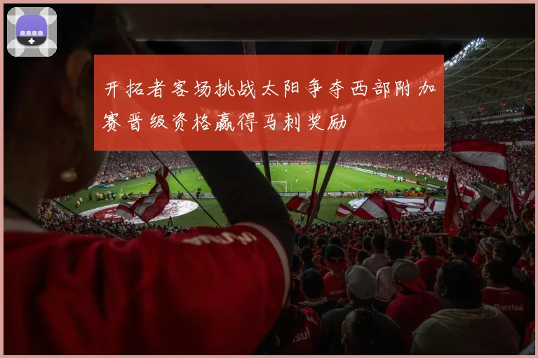 开拓者客场挑战太阳争夺西部附加赛晋级资格赢得马刺奖励
